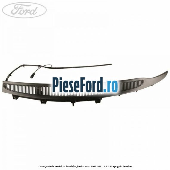 Grila parbriz model cu incalzire Ford C-Max 2007-2011 1.8 122 cp Grila parbriz model cu incalzire Ford C-Max 2007-2011 1.8 122 cp QQDC benzina