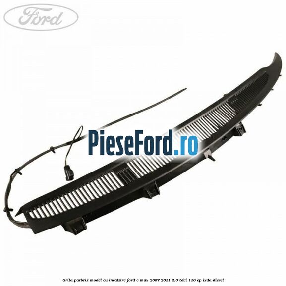Grila parbriz model cu incalzire Ford C-Max 2007-2011 2.0 TDCi 110 cp Grila parbriz model cu incalzire Ford C-Max 2007-2011 2.0 TDCi 110 cp IXDA diesel