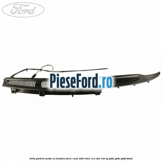 Grila parbriz model cu incalzire Ford C-Max 2007-2011 2.0 TDCi 133 cp G6DC, G6DE, G6DF diesel