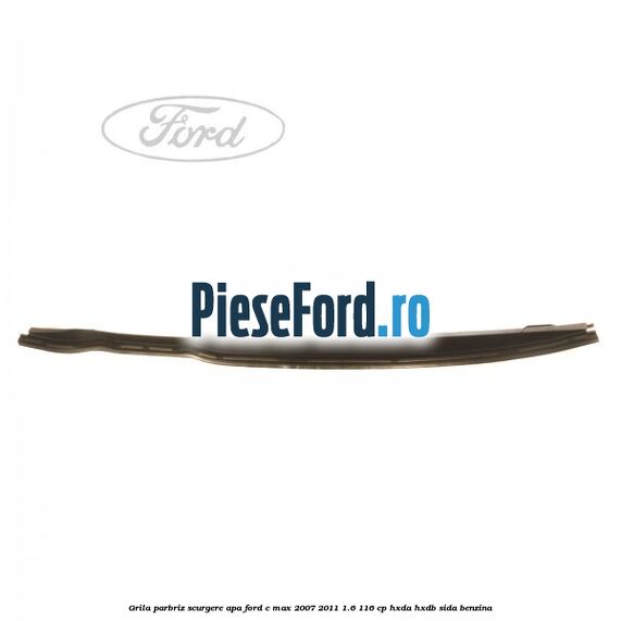 Grila parbriz scurgere apa Ford C-Max 2007-2011 1.6 116 cp HXDA, HXDB, SIDA benzina