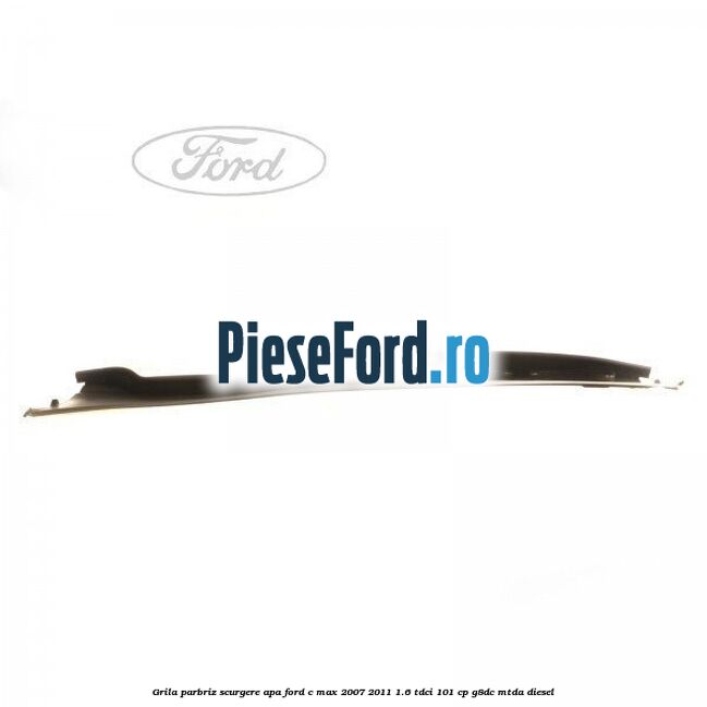 Grila parbriz scurgere apa Ford C-Max 2007-2011 1.6 TDCi 101 cp G8DC, MTDA diesel