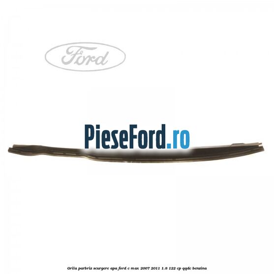 Grila parbriz scurgere apa Ford C-Max 2007-2011 1.8 122 cp QQDC benzina
