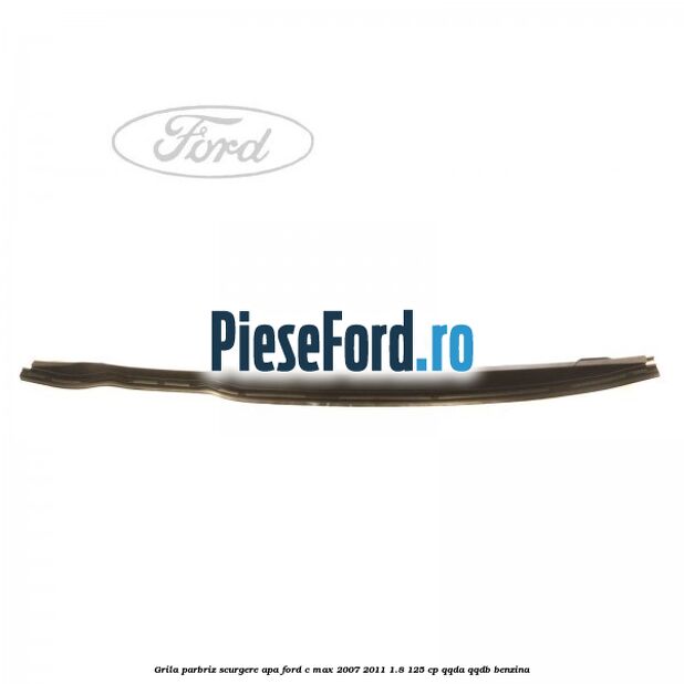 Grila parbriz scurgere apa Ford C-Max 2007-2011 1.8 125 cp QQDA, QQDB benzina