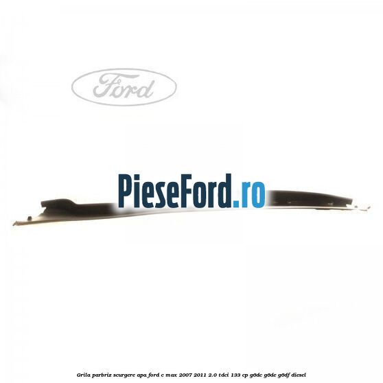 Grila parbriz scurgere apa Ford C-Max 2007-2011 2.0 TDCi 133 cp G6DC, G6DE, G6DF diesel
