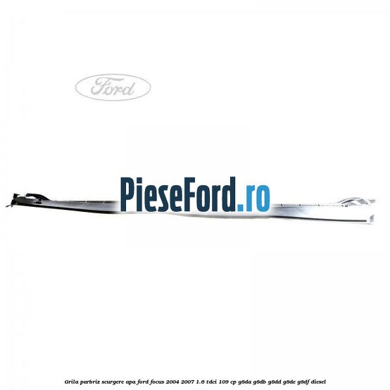 Grila parbriz scurgere apa Ford Focus 2004-2007 1.6 TDCi 109 cp G8DA, G8DB, G8DD, G8DE, G8DF diesel