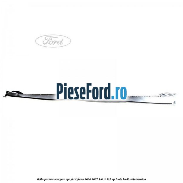 Grila parbriz scurgere apa Ford Focus 2004-2007 1.6 Ti 115 cp HXDA, HXDB, SIDA benzina