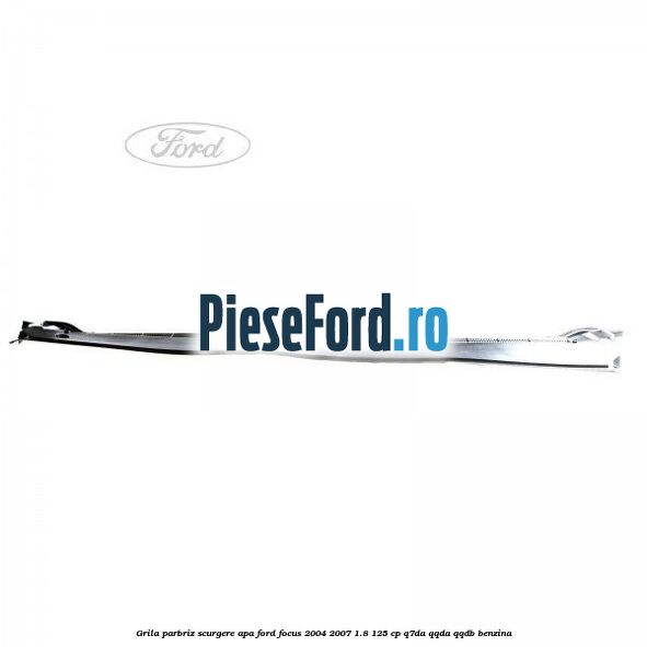 Grila parbriz scurgere apa Ford Focus 2004-2007 1.8 125 cp Q7DA, QQDA, QQDB benzina