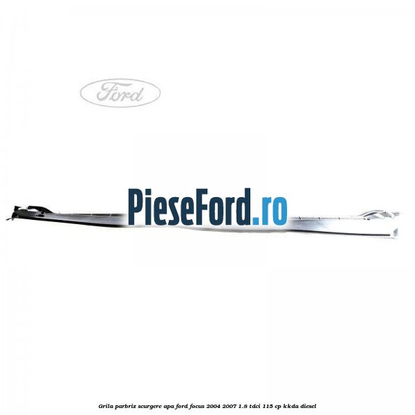 Grila parbriz scurgere apa Ford Focus 2004-2007 1.8 TDCi 115 cp Grila parbriz scurgere apa Ford Focus 2004-2007 1.8 TDCi 115 cp KKDA diesel