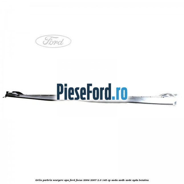 Grila parbriz scurgere apa Ford Focus 2004-2007 2.0 145 cp Grila parbriz scurgere apa Ford Focus 2004-2007 2.0 145 cp AODA, AODB, AODE, SYDA benzina