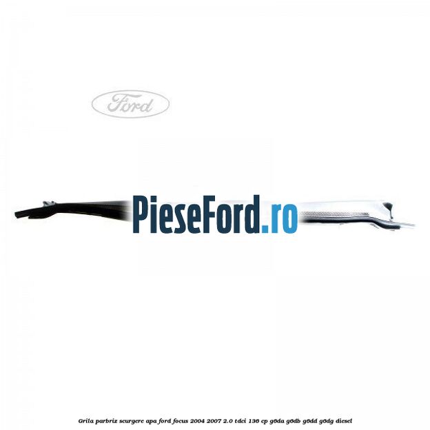 Grila parbriz scurgere apa Ford Focus 2004-2007 2.0 TDCi 136 cp G6DA, G6DB, G6DD, G6DG diesel