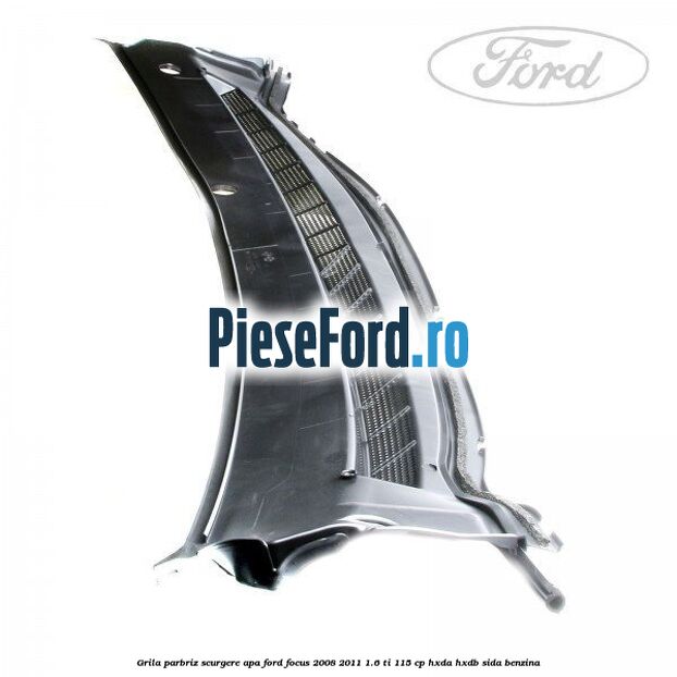 Grila parbriz scurgere apa Ford Focus 2008-2011 1.6 Ti 115 cp HXDA, HXDB, SIDA benzina