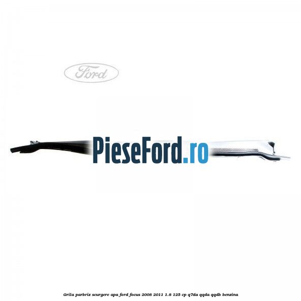 Grila parbriz scurgere apa Ford Focus 2008-2011 1.8 125 cp Grila parbriz scurgere apa Ford Focus 2008-2011 1.8 125 cp Q7DA, QQDA, QQDB benzina