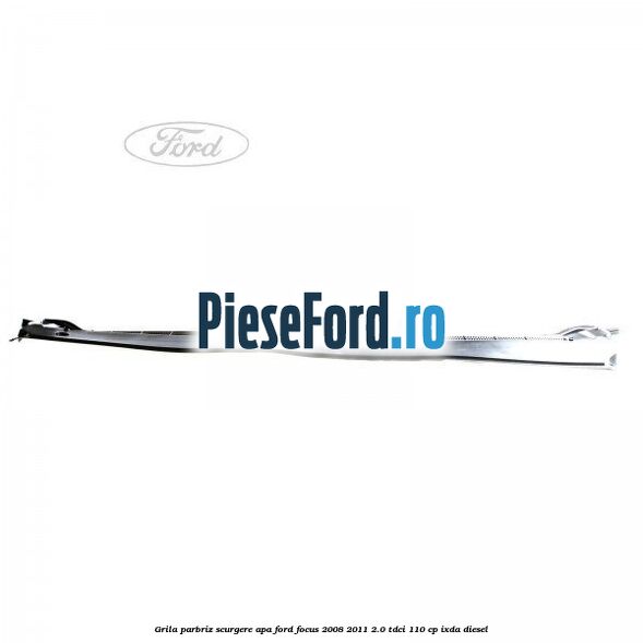 Grila parbriz scurgere apa Ford Focus 2008-2011 2.0 TDCi 110 cp Grila parbriz scurgere apa Ford Focus 2008-2011 2.0 TDCi 110 cp IXDA diesel