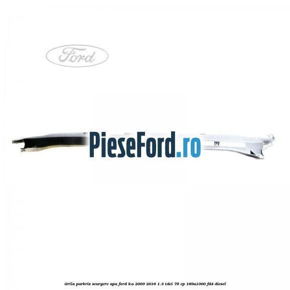 Grila parbriz scurgere apa Ford Ka 2009-2016 1.3 TDCi 75 cp 169A1000, FD4 diesel