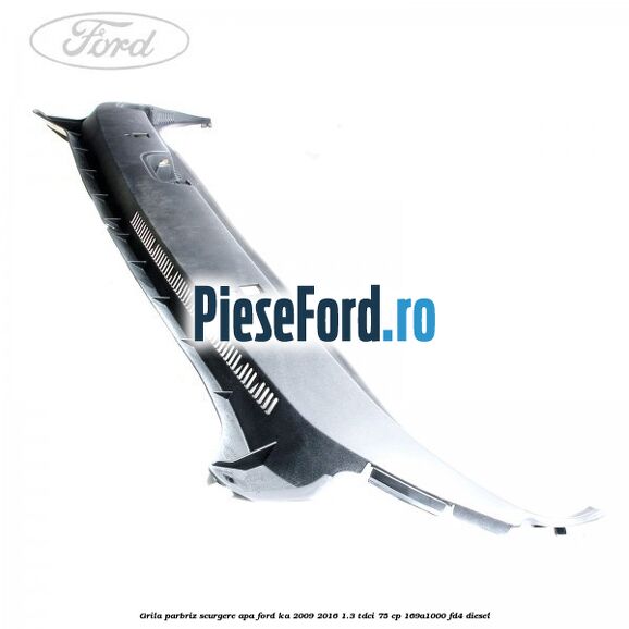 Grila parbriz scurgere apa Ford Ka 2009-2016 1.3 TDCi 75 cp 169A1000, FD4 diesel