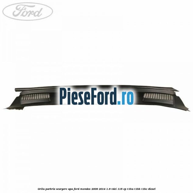 Grila parbriz scurgere apa Ford Mondeo 2008-2014 1.6 TDCi 115 cp T1BA, T1BB, T1BC diesel