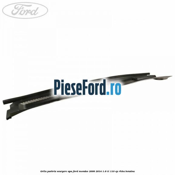 Grila parbriz scurgere apa Ford Mondeo 2008-2014 1.6 Ti 110 cp Grila parbriz scurgere apa Ford Mondeo 2008-2014 1.6 Ti 110 cp RHBA benzina