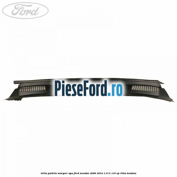 Grila parbriz scurgere apa Ford Mondeo 2008-2014 1.6 Ti 110 cp Grila parbriz scurgere apa Ford Mondeo 2008-2014 1.6 Ti 110 cp RHBA benzina