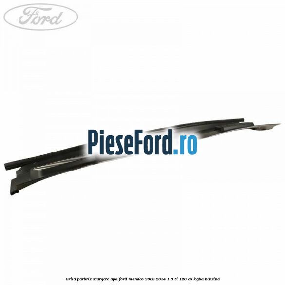 Grila parbriz scurgere apa Ford Mondeo 2008-2014 1.6 Ti 120 cp KGBA benzina