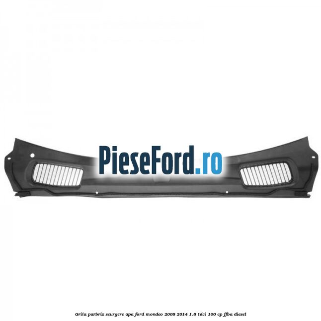 Grila parbriz scurgere apa Ford Mondeo 2008-2014 1.8 TDCi 100 cp FFBA diesel