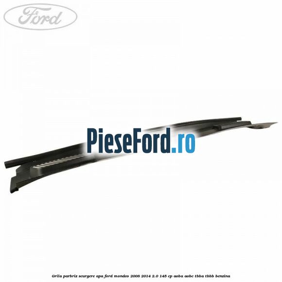 Grila parbriz scurgere apa Ford Mondeo 2008-2014 2.0 145 cp AOBA, AOBC, TBBA, TBBB benzina
