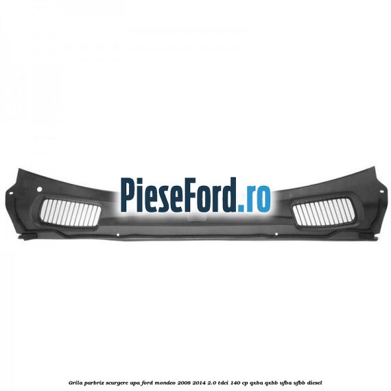 Grila parbriz scurgere apa Ford Mondeo 2008-2014 2.0 TDCi 140 cp QXBA, QXBB, UFBA, UFBB diesel