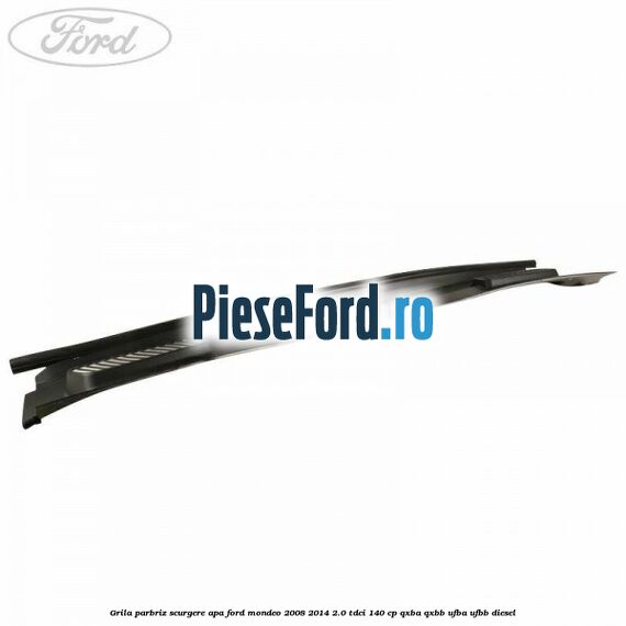 Grila parbriz scurgere apa Ford Mondeo 2008-2014 2.0 TDCi 140 cp QXBA, QXBB, UFBA, UFBB diesel
