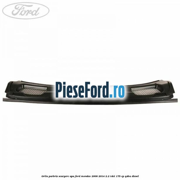 Grila parbriz scurgere apa Ford Mondeo 2008-2014 2.2 TDCi 175 cp Q4BA diesel