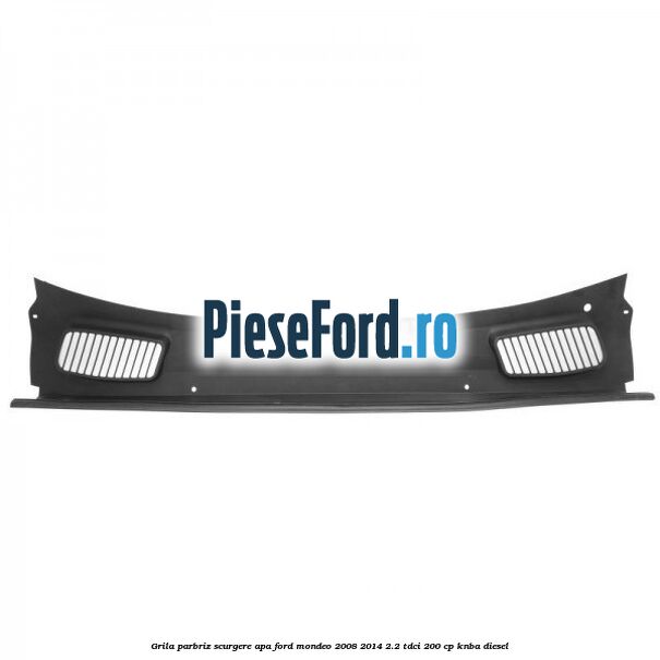 Grila parbriz scurgere apa Ford Mondeo 2008-2014 2.2 TDCi 200 cp KNBA diesel