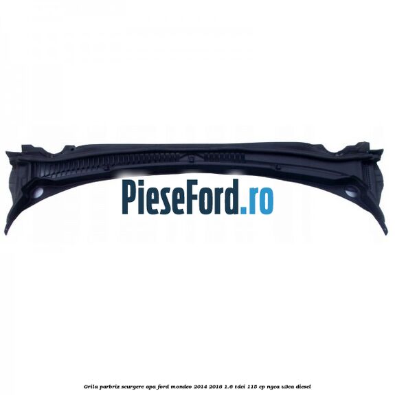 Grila parbriz scurgere apa Ford Mondeo 2014-2018 1.6 TDCi 115 cp NGCA, U3CA diesel