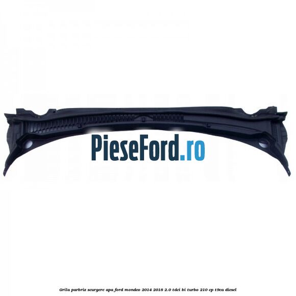 Grila parbriz scurgere apa Ford Mondeo 2014-2018 2.0 TDCi Bi-Turbo 210 cp T9CA diesel