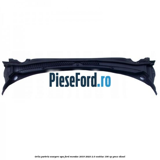 Grila parbriz scurgere apa Ford Mondeo 2019-2023 2.0 EcoBlue 190 cp YMCC diesel