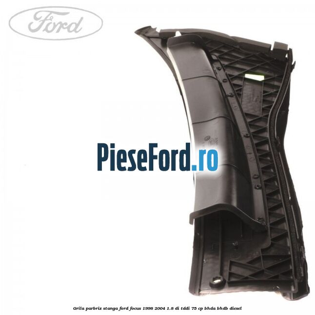 Grila parbriz stanga Ford Focus 1998-2004 1.8 DI/TDDi 75 cp BHDA, BHDB diesel