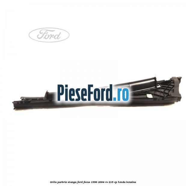 Grila parbriz stanga Ford Focus 1998-2004 RS 215 cp HMDA benzina