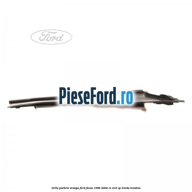 Grila parbriz stanga Ford Focus 1998-2004 RS 215 cp HMDA benzina