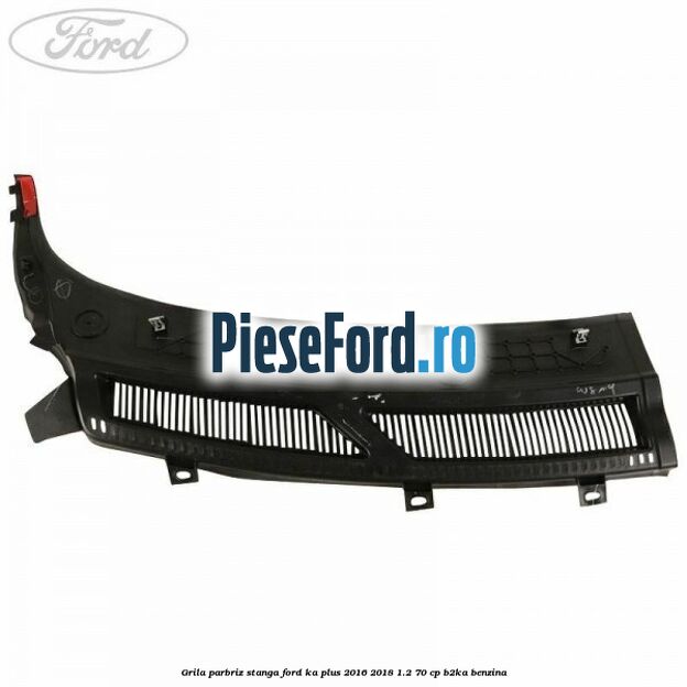 Grila parbriz stanga Ford Ka plus 2016-2018 1.2 70 cp B2KA benzina