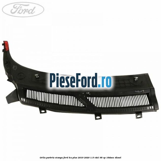 Grila parbriz stanga Ford Ka plus 2019-2020 1.5 TDCI 95 cp Grila parbriz stanga Ford Ka plus 2019-2020 1.5 TDCI 95 cp 15DSOX diesel