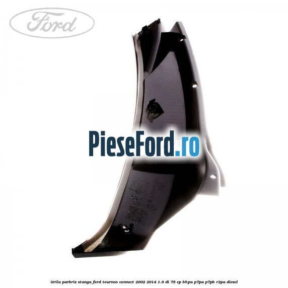 Grila parbriz stanga Ford Tourneo Connect 2002-2014 1.8 Di 75 cp BHPA, P7PA, P7PB, R2PA diesel