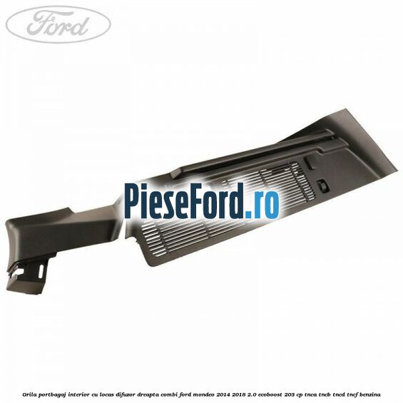 Grila portbagaj interior cu locas difuzor dreapta combi Ford Mondeo 2014-2018 2.0 EcoBoost 203 cp TNCA, TNCB, TNCD, TNCF benzina