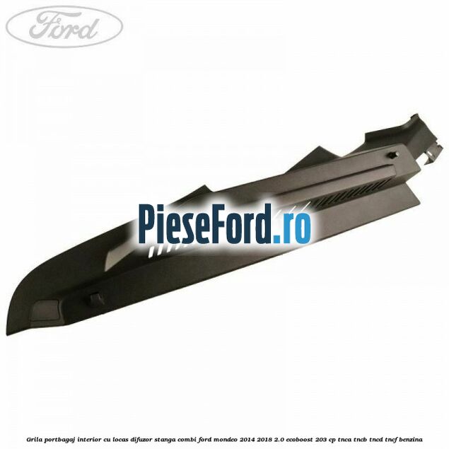 Grila portbagaj interior cu locas difuzor stanga combi Ford Mondeo 2014-2018 2.0 EcoBoost 203 cp TNCA, TNCB, TNCD, TNCF benzina