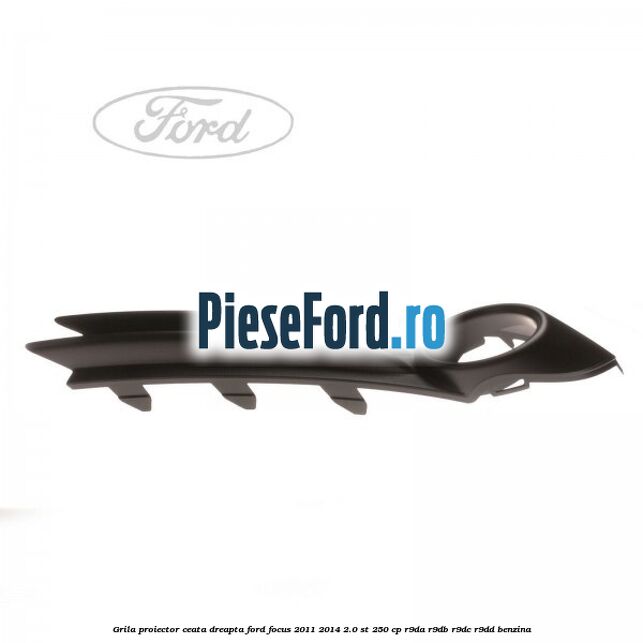 Grila proiector ceata dreapta Ford Focus 2011-2014 2.0 ST 250 cp Grila proiector ceata dreapta Ford Focus 2011-2014 2.0 ST 250 cp R9DA, R9DB, R9DC, R9DD benzina