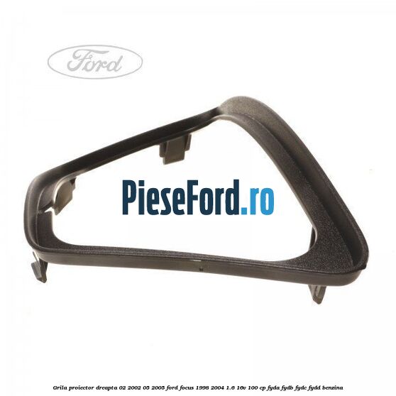 Grila proiector dreapta 02/2002-05/2005 Ford Focus 1998-2004 1.6 16V 100 cp FYDA, FYDB, FYDC, FYDD benzina