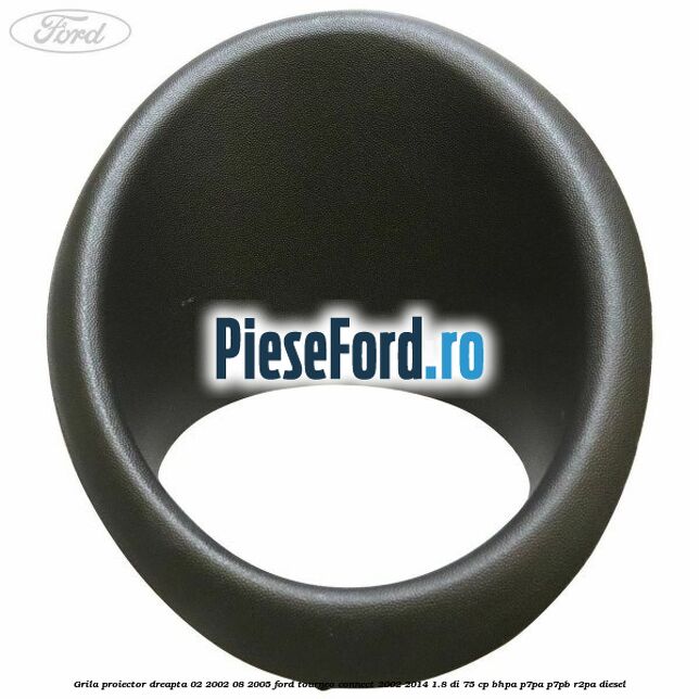 Grila proiector dreapta 02/2002-08/2005 Ford Tourneo Connect 2002-2014 1.8 Di 75 cp Grila proiector dreapta 02/2002-08/2005 Ford Tourneo Connect 2002-2014 1.8 Di 75 cp BHPA, P7PA, P7PB, R2PA diesel