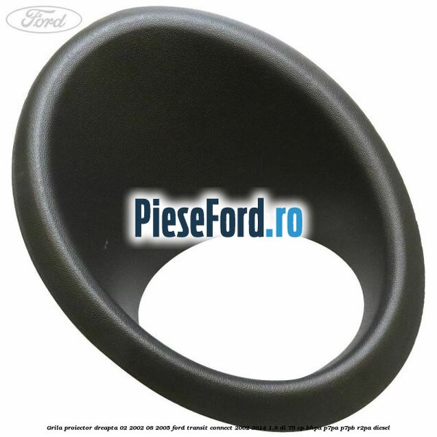 Grila proiector dreapta 02/2002-08/2005 Ford Transit Connect 2002-2014 1.8 Di 75 cp BHPA, P7PA, P7PB, R2PA diesel