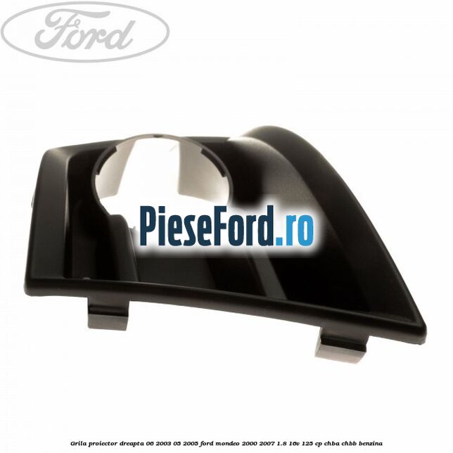 Grila proiector dreapta 06/2003-05/2005 Ford Mondeo 2000-2007 1.8 16V 125 cp CHBA, CHBB benzina