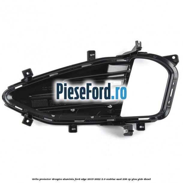 Grila proiector dreapta aluminiu Ford Edge 2019-2022 2.0 EcoBlue AWD 238 cp Grila proiector dreapta aluminiu Ford Edge 2019-2022 2.0 EcoBlue AWD 238 cp YLCA, YLCB diesel