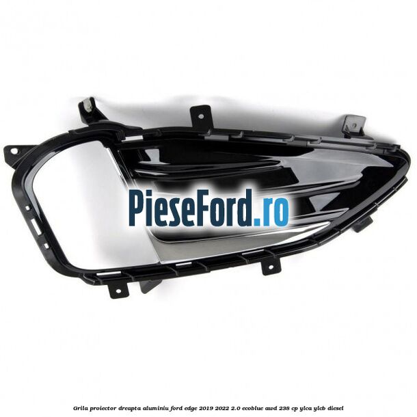 Grila proiector dreapta aluminiu Ford Edge 2019-2022 2.0 EcoBlue AWD 238 cp Grila proiector dreapta aluminiu Ford Edge 2019-2022 2.0 EcoBlue AWD 238 cp YLCA, YLCB diesel