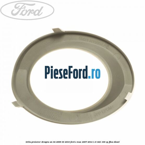 Grila proiector dreapta an 04/2006-03/2010 Ford S-Max 2007-2014 1.8 TDCi 100 cp FFWA diesel