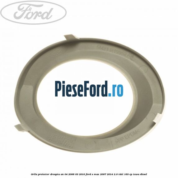 Grila proiector dreapta an 04/2006-03/2010 Ford S-Max 2007-2014 2.0 TDCi 163 cp Grila proiector dreapta an 04/2006-03/2010 Ford S-Max 2007-2014 2.0 TDCi 163 cp TXWA diesel
