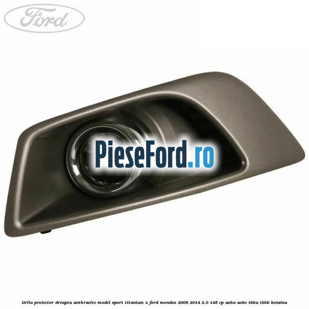 Grila proiector dreapta Anthracite model sport Titanium X Ford Mondeo 2008-2014 2.0 145 cp Grila proiector dreapta Anthracite model sport Titanium X Ford Mondeo 2008-2014 2.0 145 cp AOBA, AOBC, TBBA, TBBB benzina